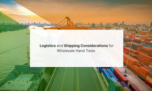 Logistics and Shipping Considerations for Wholesale Hand Tools