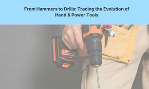 From Hammers to Drills: Tracing the Evolution of Hand & Power Tools