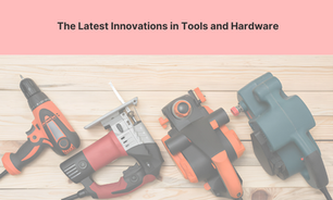 The Latest Innovations in Tools and Hardware