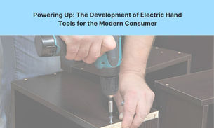 Powering Up: The Development of Electric Hand Tools for the Modern Consumer