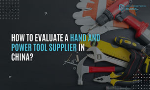 How to Evaluate a Hand and Power Tool Supplier in China?