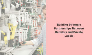 Building Strategic Partnerships Between Retailers and Private Labels