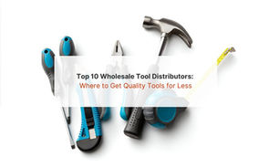 Top 10 Wholesale Tool Distributors: Where to Get Quality Tools for Less