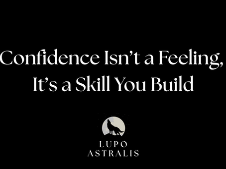Confidence Isn’t a Feeling, It’s a Skill You Build