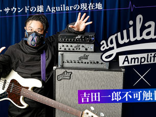 モダン・サウンドの雄、aguilarの現在地「Aguilar Amplifier×吉田一郎不可触世界」