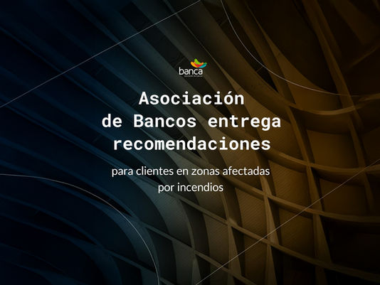 Asociación de Bancos entrega recomendaciones para clientes en zonas afectadas por incendios