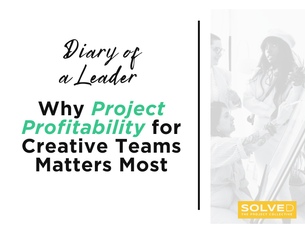 Diary of a Leader: Why Project Profitability for Creative Teams Matters Most 