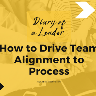Diary of a Leader: How to Drive Team Alignment to Process