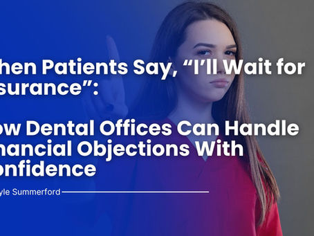 When Patients Say, “I’ll Wait for Insurance”: How Dental Offices Can Handle Financial Objections With Confidence