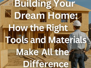 Building Your Dream Home: How the Right Tools and Materials Make All the Difference