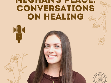 A New Space for Hope and Healing: Introducing the Meghan’s Place: Conversations on Healing Podcast