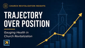 Gauging Health in Church Revitalization: Trajectory Over Position