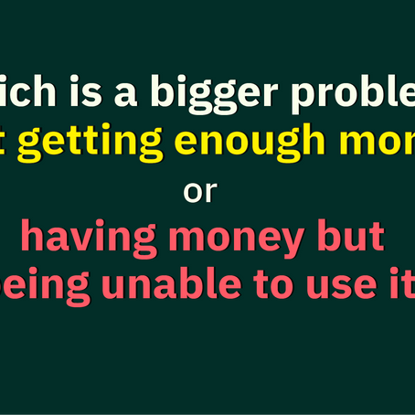 Which is a bigger problem: not getting enough money, or having money but being unable to use it?