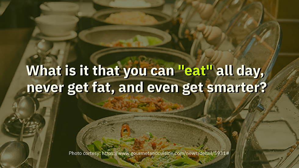 What is it that you can "eat" all day, never get fat, and even get smarter?