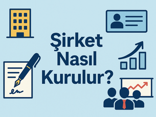 Şirket Nasıl Kurulur? Şirket Kurma Adımları Nelerdir?