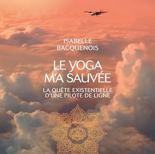Le yoga m’a sauvée: La quête existentielle d’une pilote de ligne - Isabelle Bacquenois