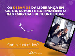Os desafios da liderança em CS, CX, Suporte e Atendimento nas empresas de tecnologia — e como superá-los.