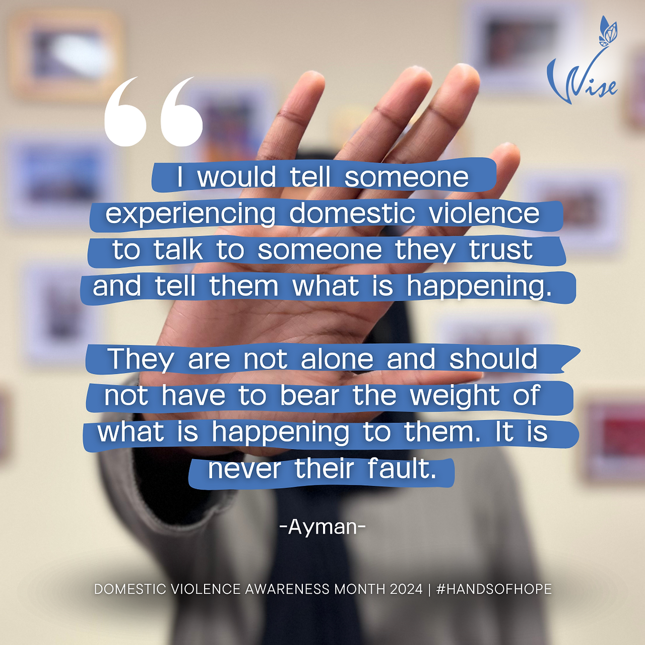  I would tell someone experiencing domestic violence to talk to someone they trust and tell them what is happening.They are not alone and should not have to bear the weight of what is happening to them. It is never their fault.