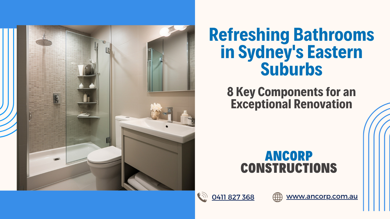 Refreshing Bathrooms in Sydney's Eastern Suburbs 8 Key Components for