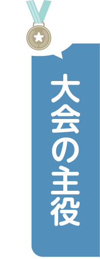 大会の主役