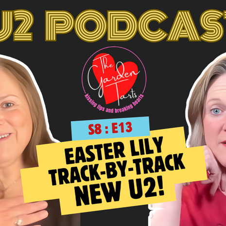 The Garden Tarts, Hillary and Jenny, on a black background with yellow writing, annoucing season 8 episode 13 of the U2 podcast. Title is Easter Lily track-by-track new U2!
