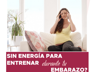 ¿SIN ENERGÍA PARA ENTRENAR DURANTE TU EMBARAZO?