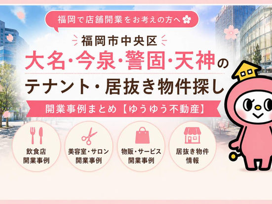 【大名・今泉・警固・天神の居抜き・テナント物件】開業事例と物件情報まとめ🌸｜福岡市中央区のゆうゆう不動産