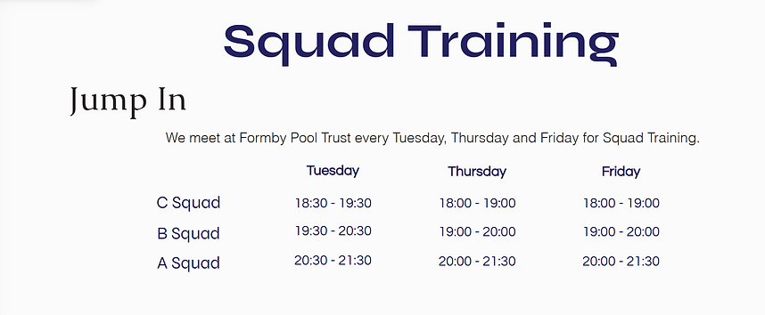 This table describes the Squad Training Schedule.
On Tuesdays, C Squad trains from 18:30-19:30, then B Squad Trains from 19:30 until 20:30, and A Squad trains from 20:30 to 21:30. On Thursdays and Fridays, C Squad trains from 18:00-19:00, then B Squad Trains from 19:00 until 20:00, and A Squad trains from 20:00 to 21:30.