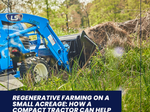 Maximizing Small Acreage: The Role of Compact Tractors in Regenerative Farming