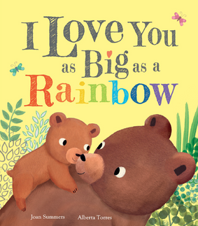 Cover of the children's book I Love You As Big As a Rainbow. The text is written in rainbow colour. A small bear cub stands on the shoulders of a big brown bear. The look at each other and smile kindly, surrounded by wild plants and bushes. The background is a plae yellow.