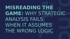 Misreading the Game: Why Strategic Analysis Fails When It Assumes the Wrong Logic