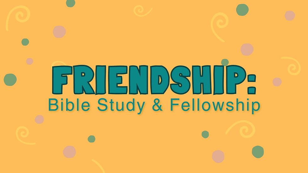 FRIENDSHIP: A Bible Study & Fellowship