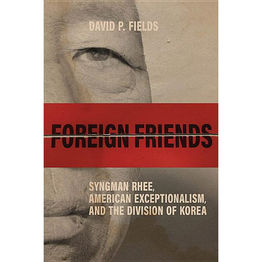 Book Review: Foreign Friends: Syngman Rhee, American Exceptionalism, and the Division of Korea