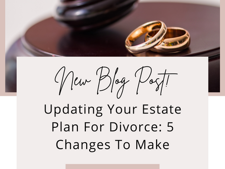 Updating Your Estate Plan For Divorce: 5 Changes To Make