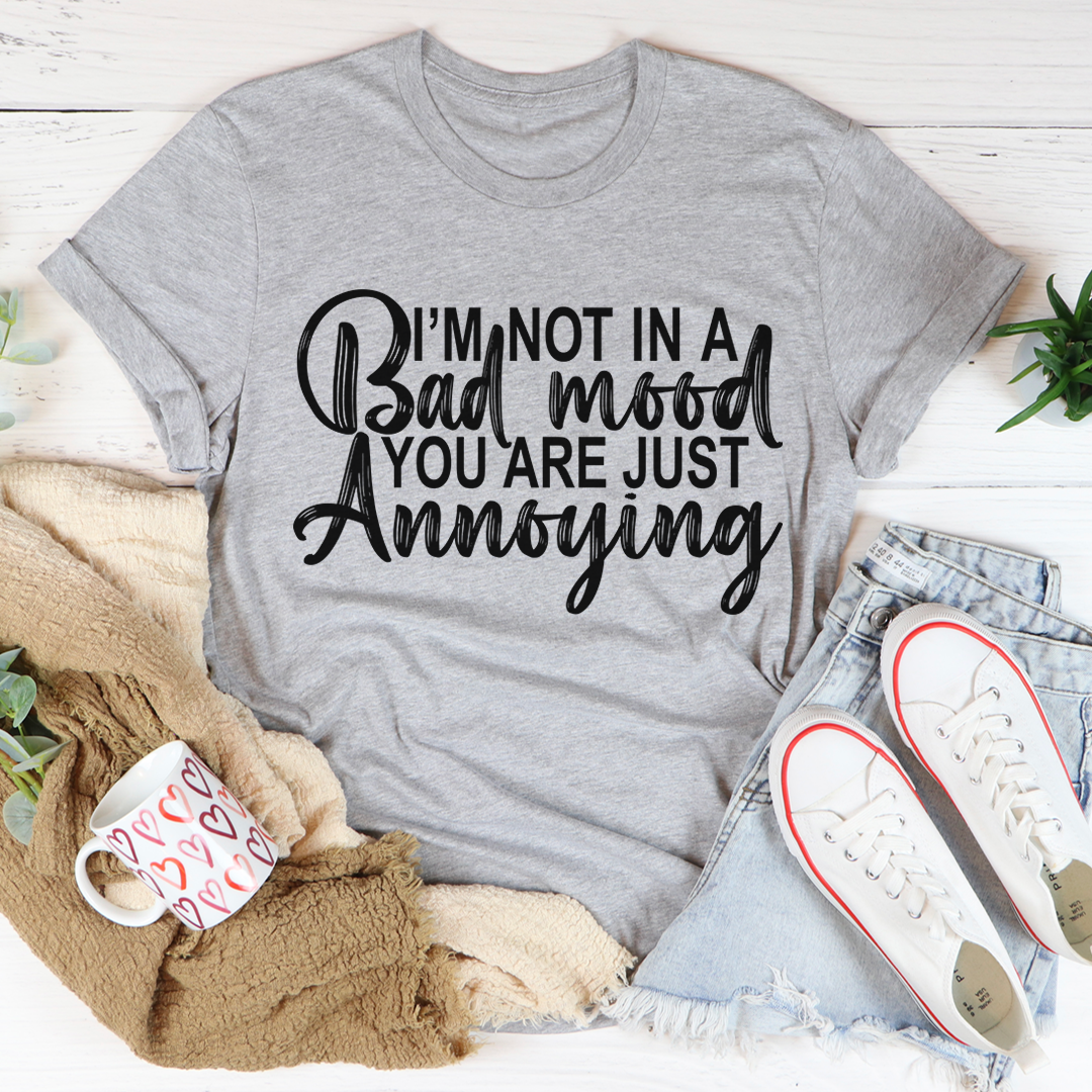 I'm Not in a Bad Mood You Are Just Annoying T-Shirt