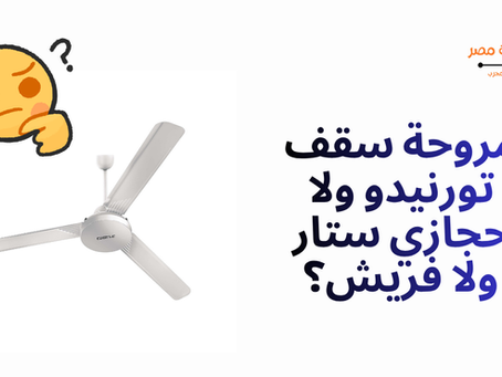 مروحة سقف تورنيدو ولا حجازي ستار ولا فريش؟ (مقارنة شاملة بأسعار 2026)