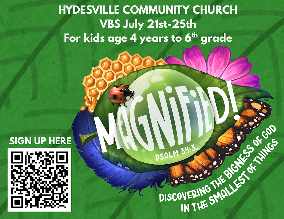  Magnified! Vacation Bible School Monday-Friday, July 21st-25th @ 9am-12pm Hydesville Community Church