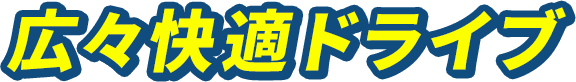 広々快適ドライブ