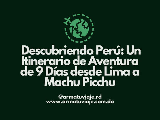 Descubriendo Perú: Un Itinerario de Aventura de 9 DÃas desde Lima a Machu Picchu