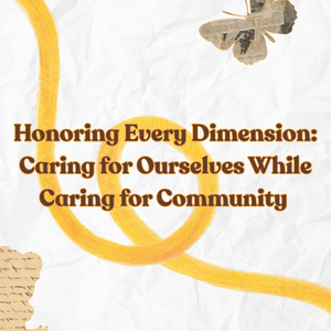 Honoring Every Dimension: Caring for Ourselves While Caring for Community
