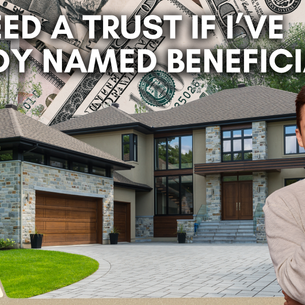 Do I Need a Trust If I’ve Already Named Beneficiaries?