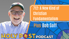 712: A New Kind of Christian Fundamentalism plus Bob Goff