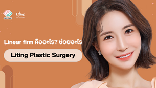 รีวิว Linear firm คืออะไร? ทำที่ โรงพยาบาล Liting Plastic Surgery ดีไหม