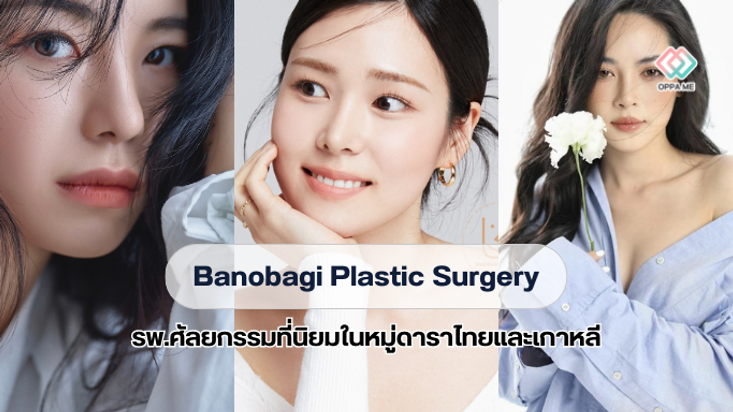 รีวิวทำไมโรงพยาบาลบาโนบากิ (Banobagi) ถึงเป็นที่นิยมในหมู่ดาราไทยและเกาหลี?