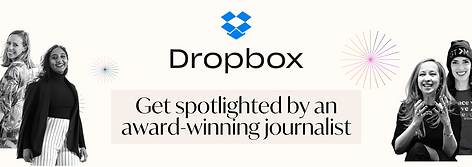 Be featured via Dropbox via an exclusive entrepreneur spotlight by an award-winning journalist! 
