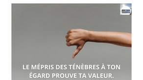 LE MÉPRIS DES TÉNÈBRES À TON ÉGARD PROUVE TA VALEUR.