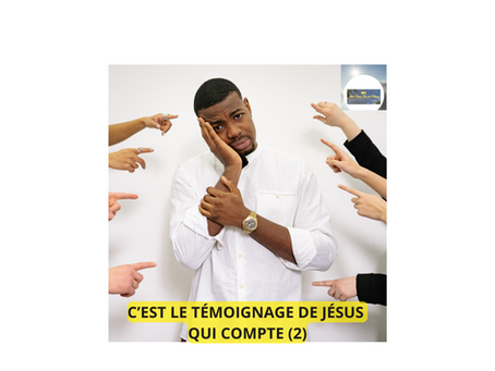 C'EST LE TÉMOIGNAGE DE JÉSUS QUI COMPTE (partie 2 et fin).