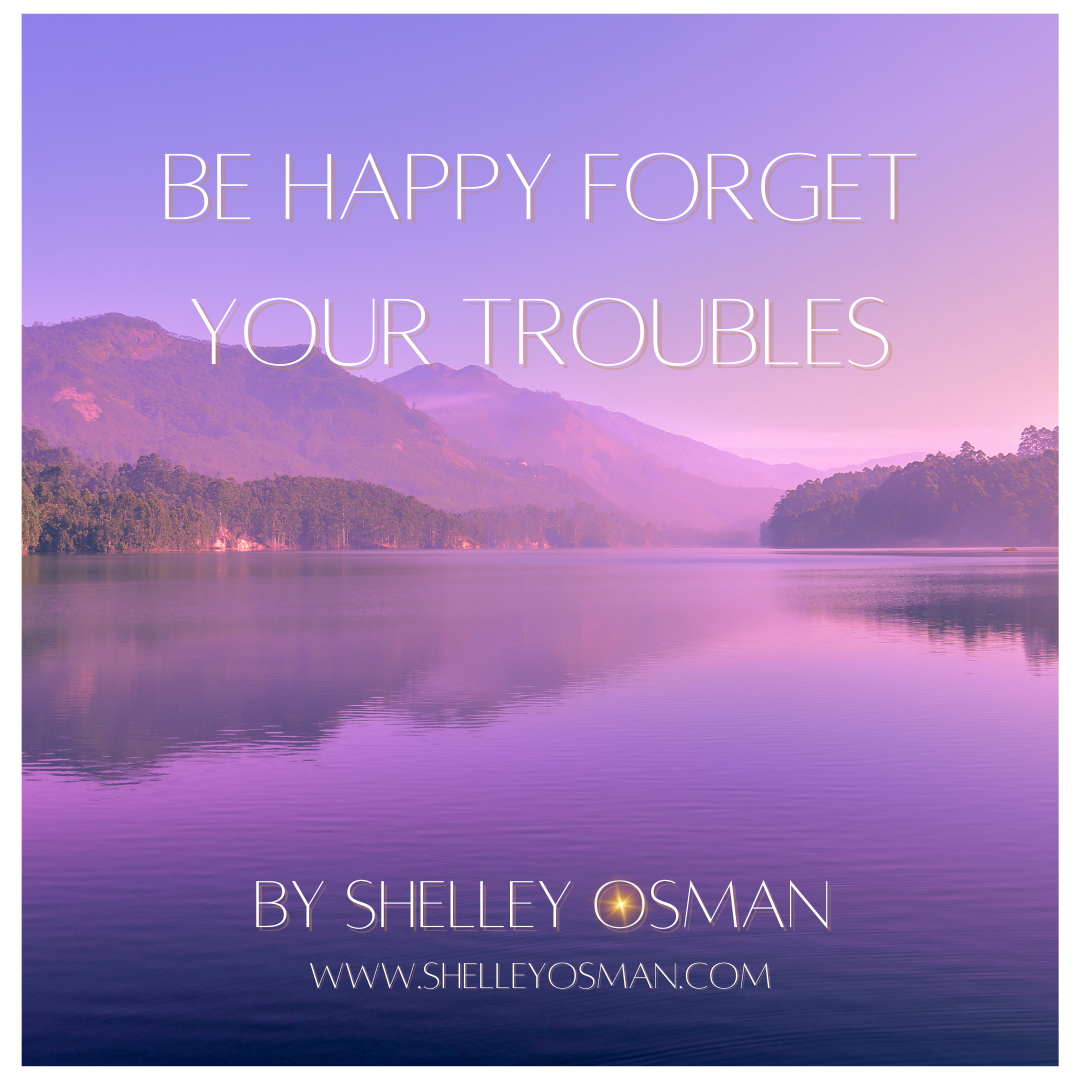 Be Happy, Forget Your Troubles ~ A Teaching For Peace & Happiness