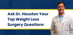 Ask Dr. Houston Your Top Weight Loss Surgery Questions