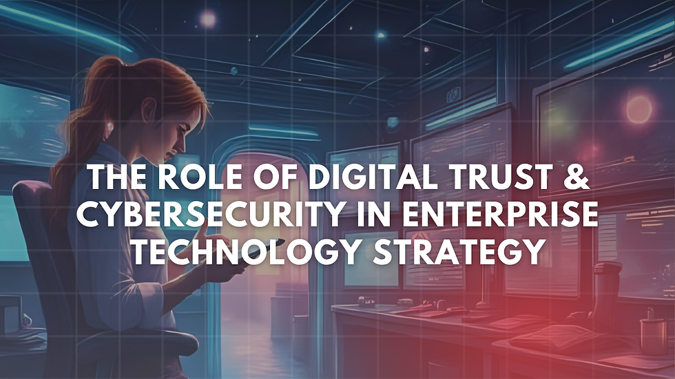 The Role of Digital Trust & Cybersecurity in Enterprise Technology Strategy
